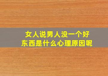 女人说男人没一个好东西是什么心理原因呢