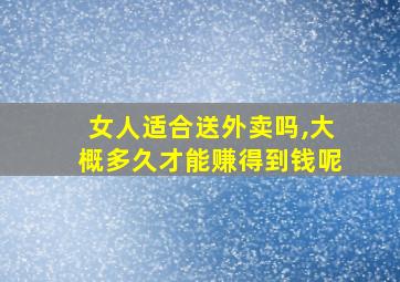 女人适合送外卖吗,大概多久才能赚得到钱呢