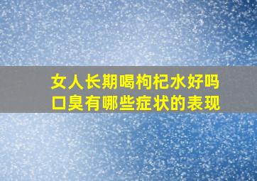 女人长期喝枸杞水好吗口臭有哪些症状的表现