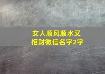 女人顺风顺水又招财微信名字2字