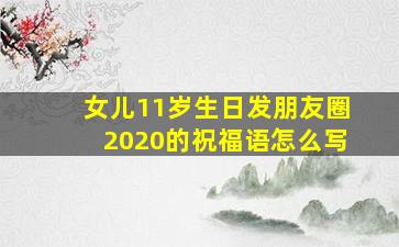 女儿11岁生日发朋友圈2020的祝福语怎么写