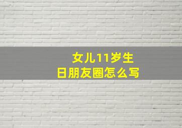 女儿11岁生日朋友圈怎么写