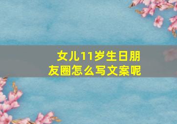 女儿11岁生日朋友圈怎么写文案呢