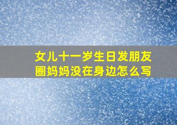 女儿十一岁生日发朋友圈妈妈没在身边怎么写