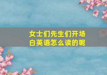 女士们先生们开场白英语怎么读的呢