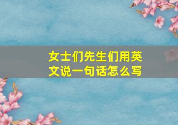 女士们先生们用英文说一句话怎么写