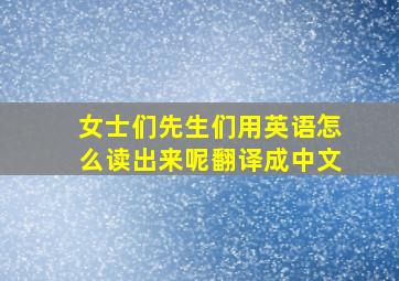 女士们先生们用英语怎么读出来呢翻译成中文