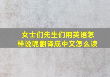 女士们先生们用英语怎样说呢翻译成中文怎么读