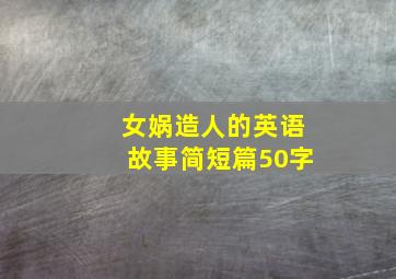 女娲造人的英语故事简短篇50字