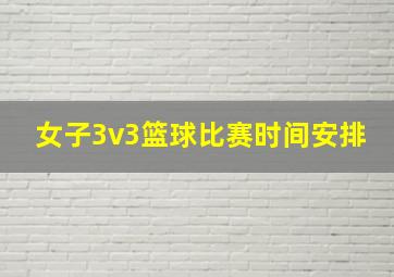 女子3v3篮球比赛时间安排