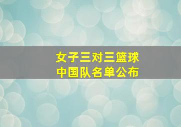 女子三对三篮球中国队名单公布