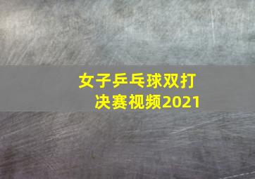 女子乒乓球双打决赛视频2021