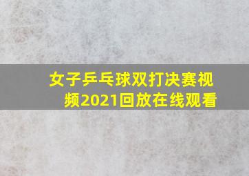 女子乒乓球双打决赛视频2021回放在线观看