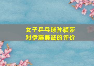 女子乒乓球孙颖莎对伊藤美诚的评价