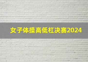 女子体操高低杠决赛2024