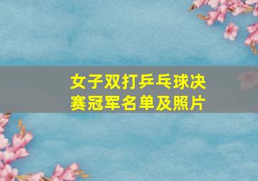 女子双打乒乓球决赛冠军名单及照片