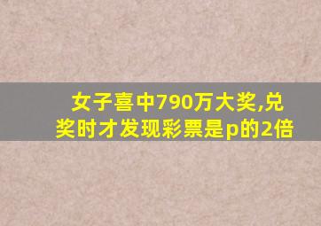 女子喜中790万大奖,兑奖时才发现彩票是p的2倍