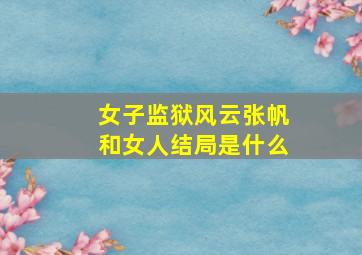 女子监狱风云张帆和女人结局是什么