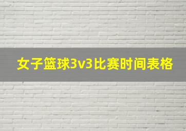 女子篮球3v3比赛时间表格