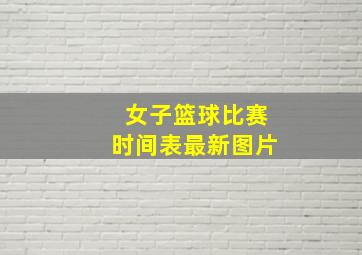 女子篮球比赛时间表最新图片