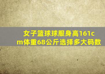 女子篮球球服身高161cm体重68公斤选择多大码数