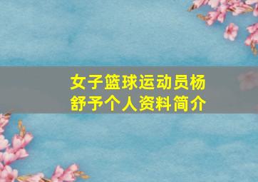 女子篮球运动员杨舒予个人资料简介