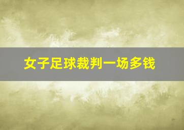 女子足球裁判一场多钱