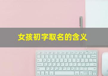 女孩初字取名的含义