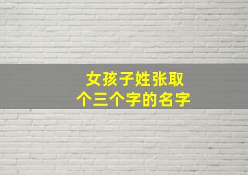 女孩子姓张取个三个字的名字