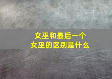 女巫和最后一个女巫的区别是什么