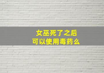 女巫死了之后可以使用毒药么