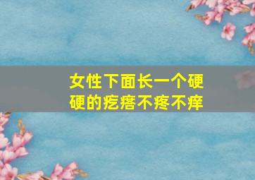 女性下面长一个硬硬的疙瘩不疼不痒