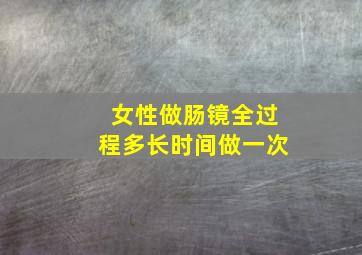 女性做肠镜全过程多长时间做一次