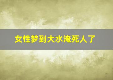 女性梦到大水淹死人了