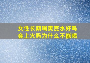 女性长期喝黄芪水好吗会上火吗为什么不能喝