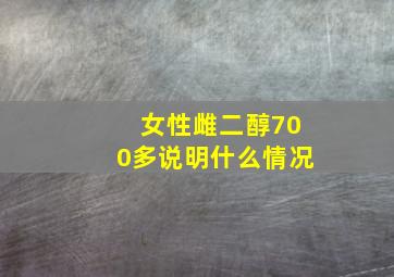 女性雌二醇700多说明什么情况