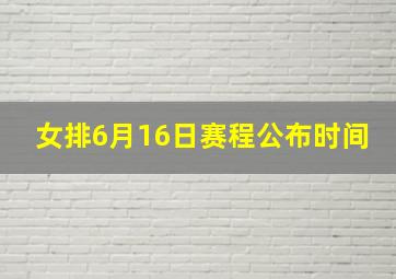 女排6月16日赛程公布时间