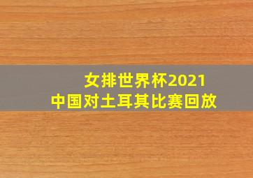 女排世界杯2021中国对土耳其比赛回放