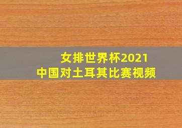 女排世界杯2021中国对土耳其比赛视频