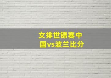 女排世锦赛中国vs波兰比分