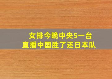 女排今晚中央5一台直播中国胜了还日本队