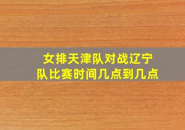 女排天津队对战辽宁队比赛时间几点到几点