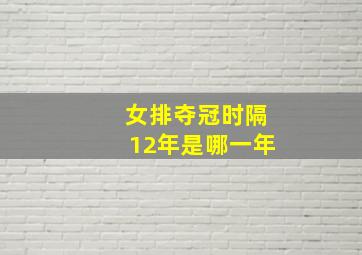 女排夺冠时隔12年是哪一年