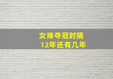 女排夺冠时隔12年还有几年