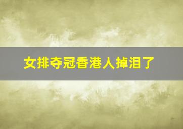 女排夺冠香港人掉泪了