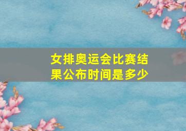 女排奥运会比赛结果公布时间是多少