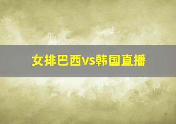 女排巴西vs韩国直播