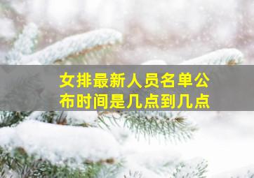 女排最新人员名单公布时间是几点到几点