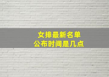 女排最新名单公布时间是几点