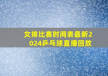 女排比赛时间表最新2024乒乓球直播回放